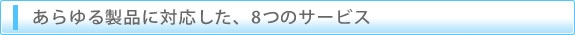 あらゆる製品に対応した、８つのサービス